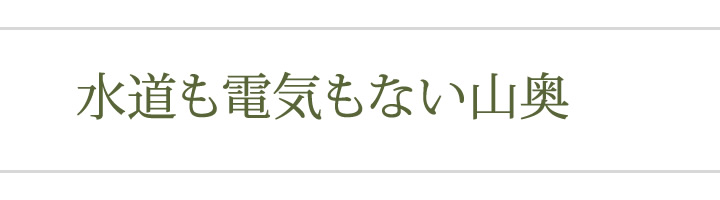 水道も電気もない山奥